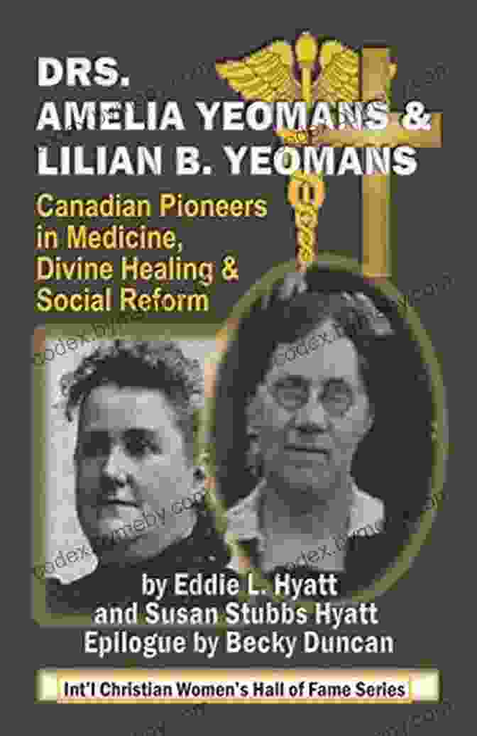 A Group Of Canadian Pioneers In Medicine, Divine Healing, And Social Reform. DRS AMELIA AND LILIAN B YEOMANS: CANADIAN PIONEERS IN MEDICINE DIVINE HEALING AND SOCIAL REFORM