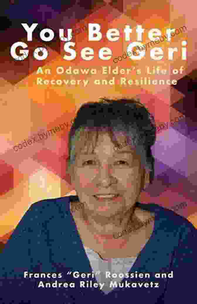 An Odawa Elder's Life Of Recovery And Resilience: A Journey Of Healing, Hope, And Transformation, Written By Chief Earl Meshigaud And Victoria Loorz, Explores The Life Story Of Chief Meshigaud And His Remarkable Journey Of Recovery And Resilience. You Better Go See Geri: An Odawa Elder S Life Of Recovery And Resilience