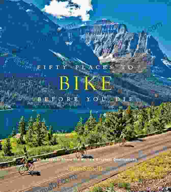 Cover Of 'Fifty Places To Bike Before You Die' With A Cyclist Riding Through A Stunning Mountain Pass Fifty Places To Bike Before You Die: Biking Experts Share The World S Greatest Destinations