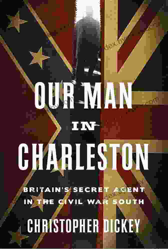 Cover Of The Book 'Our Man In Charleston' Our Man In Charleston: Britain S Secret Agent In The Civil War South