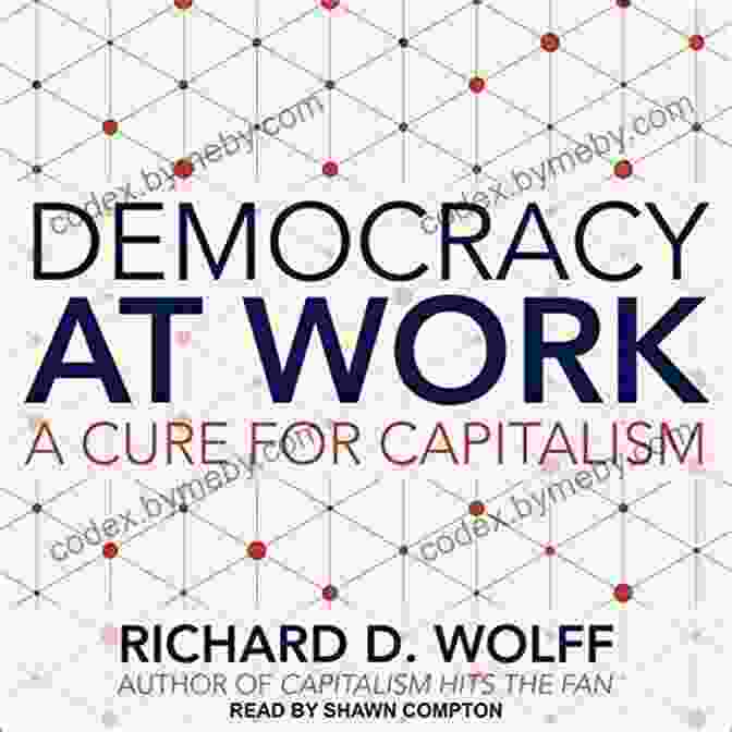 Democracy At Work: A Cure For Capitalism By Richard Wolff Democracy At Work: A Cure For Capitalism