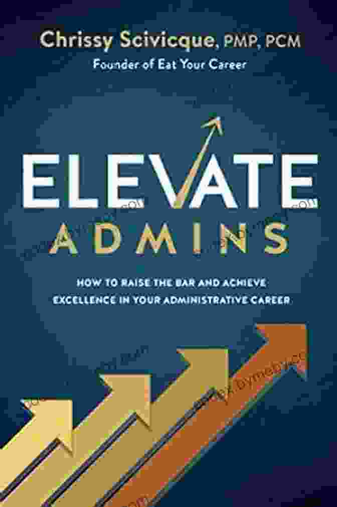 Effective Communication Skills ELEVATE Admins: How To Raise The Bar And Achieve Excellence In Your Administrative Career