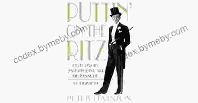 Fred Astaire And The Fine Art Of Panache Biography Puttin On The Ritz: Fred Astaire And The Fine Art Of Panache A Biography