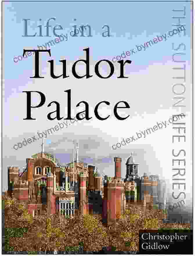 Life In Tudor Palace Sutton Life, A Captivating Historical Novel That Transports Readers To The Grandeur And Intrigue Of The Tudor Era Life In A Tudor Palace (Sutton Life)