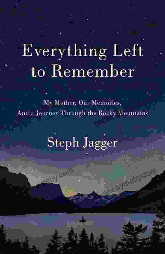 My Mother, Our Memories, And A Journey Through The Rocky Mountains Everything Left To Remember: My Mother Our Memories And A Journey Through The Rocky Mountains