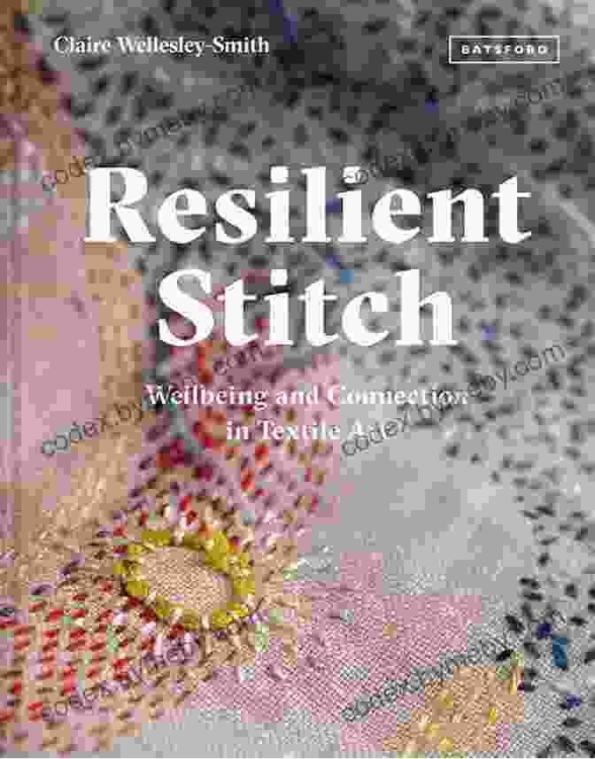 Resilient Stitch Book Cover, Featuring A Vibrant Textile Artwork With Intricate Stitching And Warm Colors Resilient Stitch: Wellbeing And Connection In Textile Art