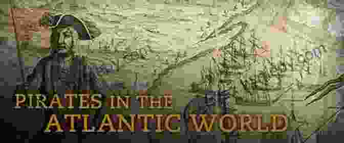 The Legacy Of Atlantic Pirates Continues To Captivate Historians And Adventurers Alike. Villains Of All Nations: Atlantic Pirates In The Golden Age