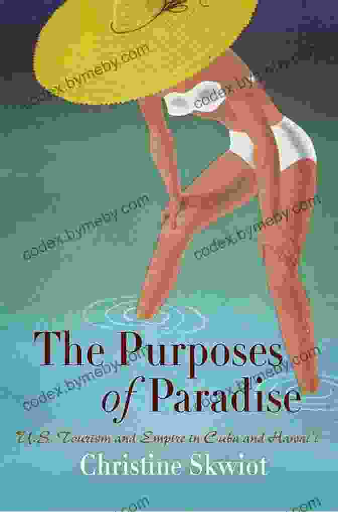 The Purposes Of Paradise: A Journey Of Discovery The Purposes Of Paradise: U S Tourism And Empire In Cuba And Hawai I