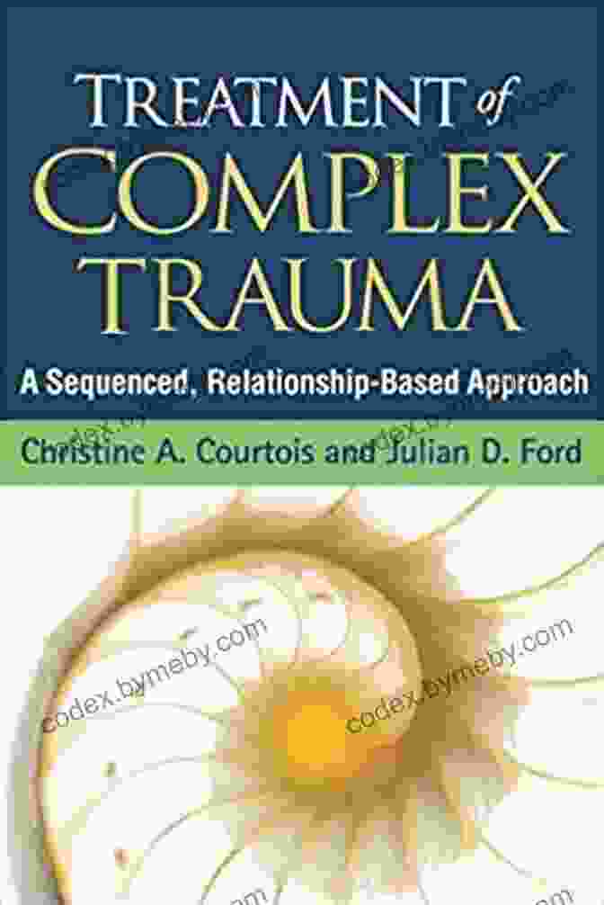 The Sequenced Relationship Based Approach A Comprehensive Guide To Building And Maintaining Fulfilling Relationships Treatment Of Complex Trauma: A Sequenced Relationship Based Approach