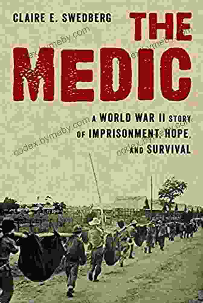 World War II: A Story Of Imprisonment, Hope, And Survival The Medic: A World War II Story Of Imprisonment Hope And Survival