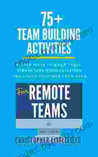 75+Team Building Activities for Remote Teams: Simple Ways to Build Trust Strengthen Communications and Laugh Together from Afar