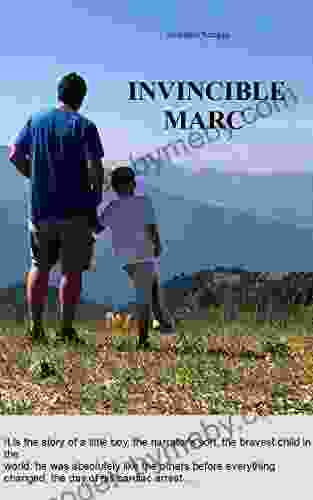 Marc The Invincible: A True Story Of My Son S Resurrection From Cardiac Arrest Followed By Anoxic Brain Damage