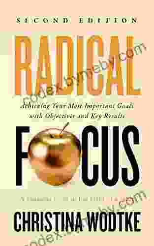 Radical Focus SECOND EDITION: Achieving Your Most Important Goals With Objectives And Key Results (Empowered Teams)