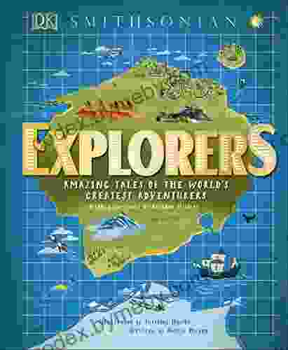 Explorers: Amazing Tales Of The World S Greatest Adventurers