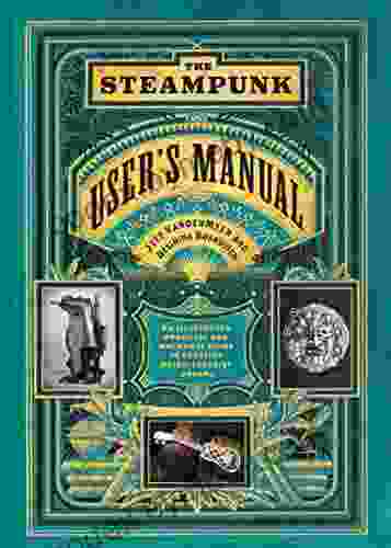 The Steampunk User S Manual: An Illustrated Practical And Whimsical Guide To Creating Retro Futurist Dreams