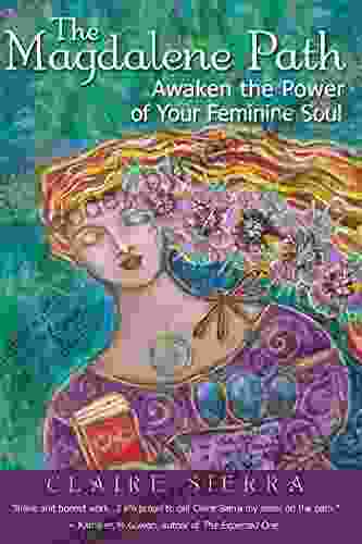 The Magdalene Path: Awaken the Power of Your Feminine Soul