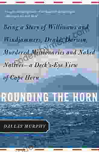 Rounding The Horn: Being The Story Of Williwaws And Windjammers Drake Darwin Murdered Missionaries And Naked Natives A Deck S Eye View Of Cape Horn