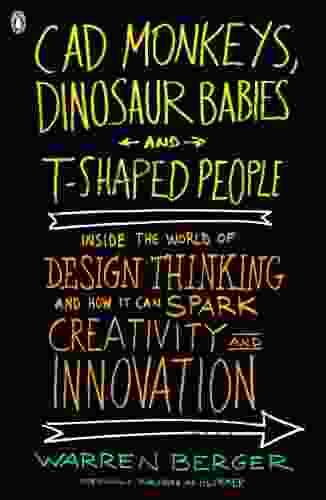 CAD Monkeys Dinosaur Babies and T Shaped People: Inside the World of Design Thinking and How It Can Spark Creativity and Innovati on