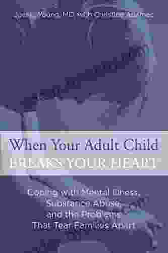 When Your Adult Child Breaks Your Heart: Coping With Mental Illness Substance Abuse And The Problems That Tear Families Apart