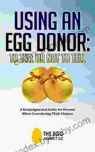 Using An Egg Donor: To Tell Or Not To Tell: A Nonjudgemental Guide for Parents When Considering Their Choices