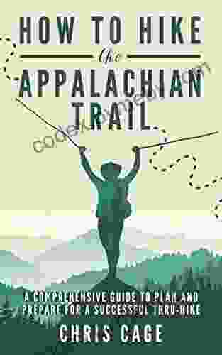 How To Hike The Appalachian Trail: A Comprehensive Guide To Plan And Prepare For A Successful Thru Hike