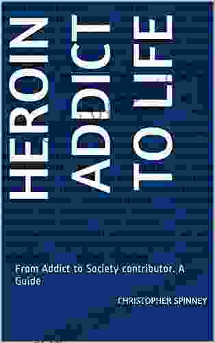 Heroin Addict To Life: From Addict To Society Contributor A Guide (Heroin Recovery Is Possible 1)