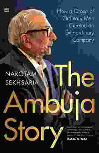 The Ambuja Story: How A Group Of Ordinary Men Created An Extraordinary Company