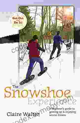 The Snowshoe Experience: Gear Up Discover The Wonders Of Winter On Snowshoes (Get Out Do It Guide)