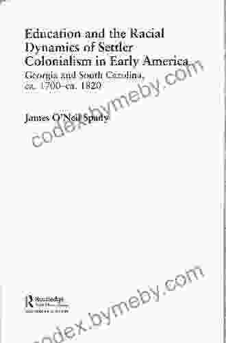 Education And The Racial Dynamics Of Settler Colonialism In Early America: Georgia And South Carolina Ca 1700 Ca 1820 (Routledge Advances In American History 16)