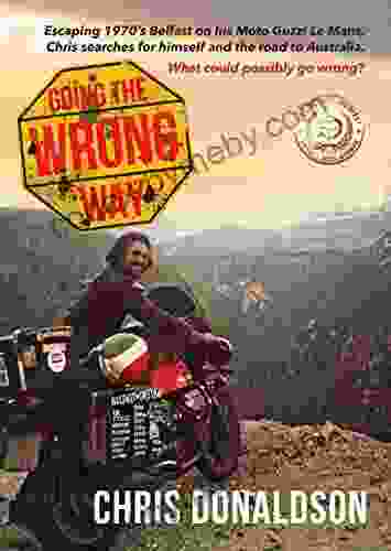 Going The Wrong Way: A Coming Of Age Story Like No Other Chris Escapes 1970s Belfast On His Moto Guzzi Le Mans To Find Himself And The Road To Australia What Could Possibly Go Wrong