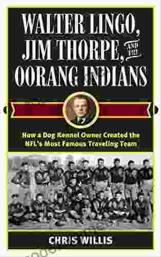 Walter Lingo Jim Thorpe And The Oorang Indians: How A Dog Kennel Owner Created The NFL S Most Famous Traveling Team