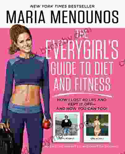 The EveryGirl S Guide To Diet And Fitness: How I Lost 40 Lbs And Kept It Off And How You Can Too