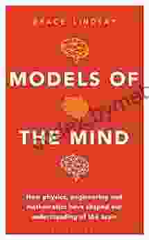 Models Of The Mind: How Physics Engineering And Mathematics Have Shaped Our Understanding Of The Brain