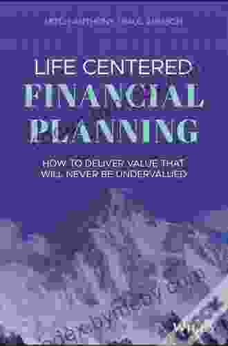 Life Centered Financial Planning: How to Deliver Value That Will Never Be Undervalued