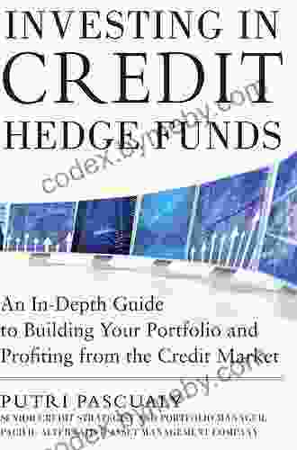 Investing In Credit Hedge Funds: An In Depth Guide To Building Your Portfolio And Profiting From The Credit Market