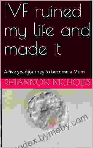 IVF Ruined My Life And Made It: A Five Year Journey To Become A Mum