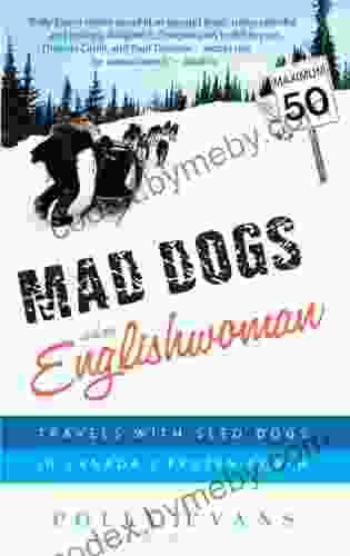 Mad Dogs and an Englishwoman: Travels with Sled Dogs in Canada s Frozen North