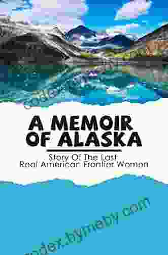 A Memoir Of Alaska: Story Of The Last Real American Frontier Women