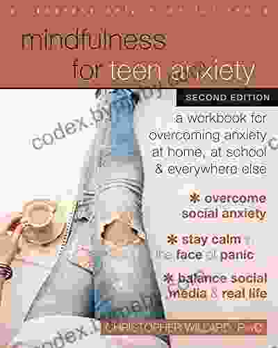 Mindfulness For Teen Anxiety: A Workbook For Overcoming Anxiety At Home At School And Everywhere Else