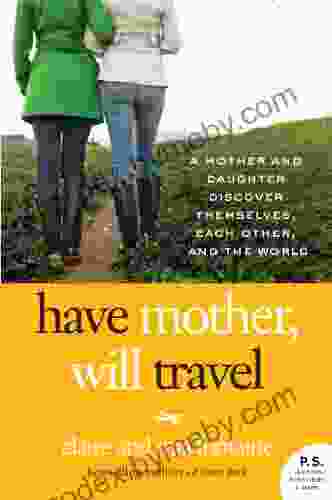 Have Mother Will Travel: A Mother And Daughter Discover Themselves Each Other And The World (P S )