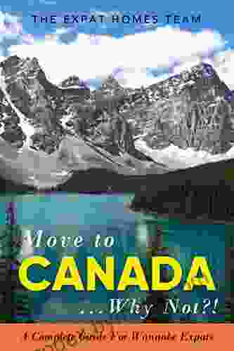 Move to Canada Why Not? : A Complete Guide For Wannabe Expats