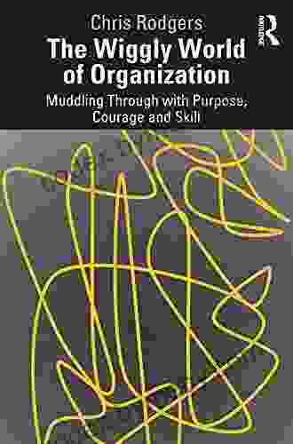 The Wiggly World Of Organization: Muddling Through With Purpose Courage And Skill