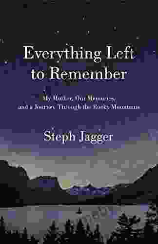 Everything Left To Remember: My Mother Our Memories And A Journey Through The Rocky Mountains