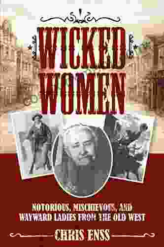 Wicked Women: Notorious Mischievous and Wayward Ladies from the Old West