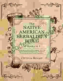 The Native American Herbalist S Bible 10 In 1 : Official Herbal Medicine Encyclopedia Grow Your Personal Garden And Improve Your Wellness By Discovering The Native Herbal Dispensatory