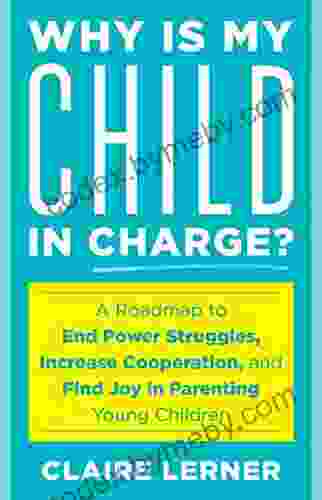 Why Is My Child In Charge?: A Roadmap To End Power Struggles Increase Cooperation And Find Joy In Parenting Young Children