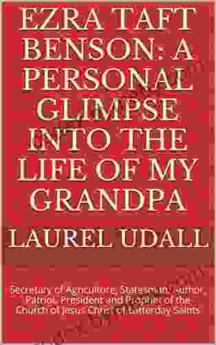Ezra Taft Benson: A Personal Glimpse Into The Life Of My Grandpa: Secretary Of Agriculture Statesman Author Patriot President And Prophet Of The Church Of Jesus Christ Of Latterday Saints