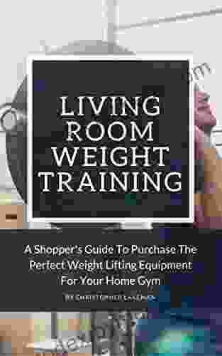 Living Room Weight Training: A Shopper s Guide To Purchase Weight Lifting Equipment For Your Home Gym