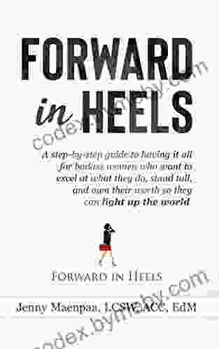 Forward in Heels: A step by step guide to having it all for badass women who want to excel at what they do stand tall and own their worth so they can light up the world