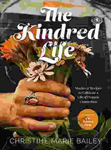 The Kindred Life: Stories And Recipes To Cultivate A Life Of Organic Connection